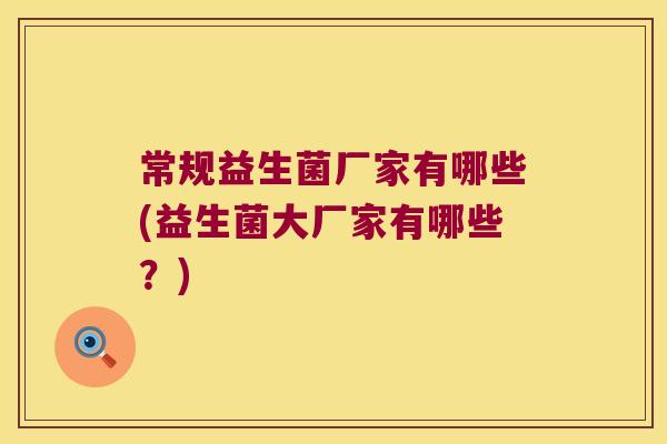 常规益生菌厂家有哪些(益生菌大厂家有哪些？)