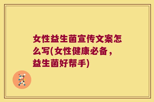 女性益生菌宣传文案怎么写(女性健康必备，益生菌好帮手)