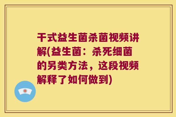干式益生菌杀菌视频讲解(益生菌：杀死的另类方法，这段视频解释了如何做到)