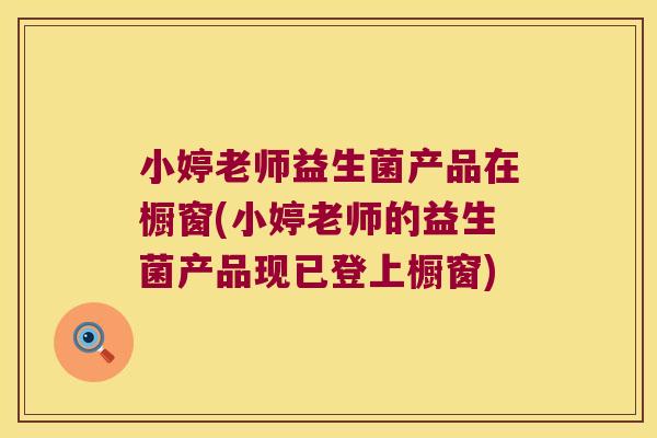 小婷老师益生菌产品在橱窗(小婷老师的益生菌产品现已登上橱窗)