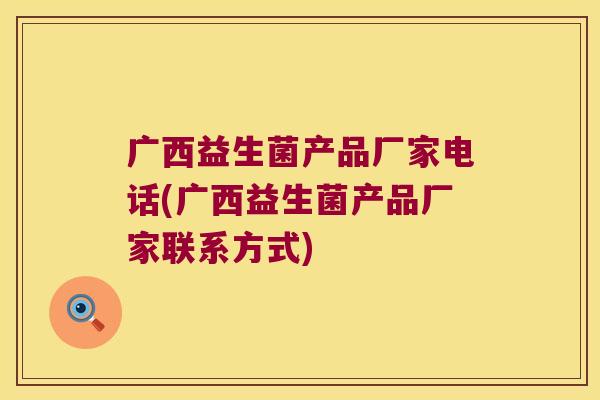 广西益生菌产品厂家电话(广西益生菌产品厂家联系方式)