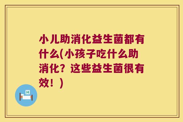 小儿助消化益生菌都有什么(小孩子吃什么助消化？这些益生菌很有效！)