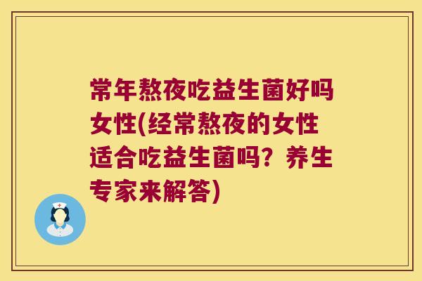 常年熬夜吃益生菌好吗女性(经常熬夜的女性适合吃益生菌吗？养生专家来解答)