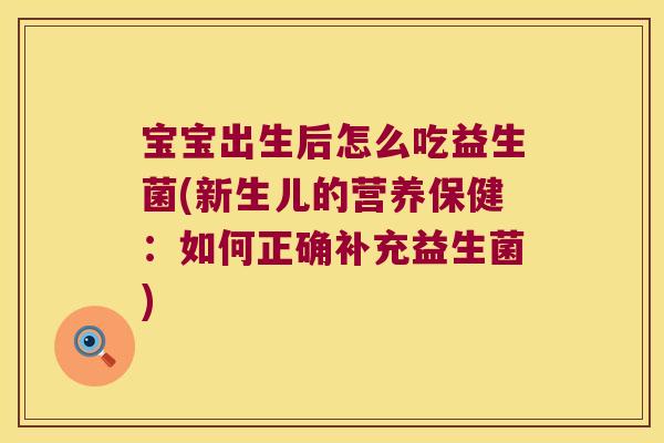 宝宝出生后怎么吃益生菌(新生儿的营养保健：如何正确补充益生菌)