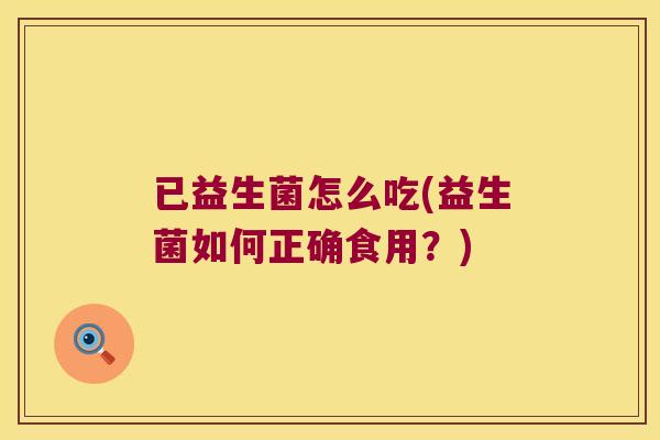 已益生菌怎么吃(益生菌如何正确食用？)