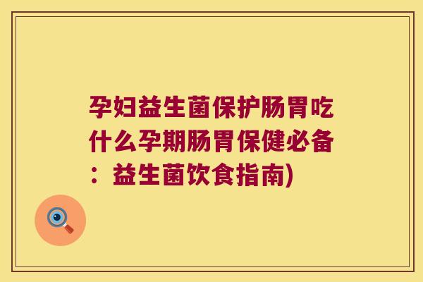 孕妇益生菌保护肠胃吃什么孕期肠胃保健必备：益生菌饮食指南)