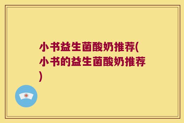 小书益生菌酸奶推荐(小书的益生菌酸奶推荐)