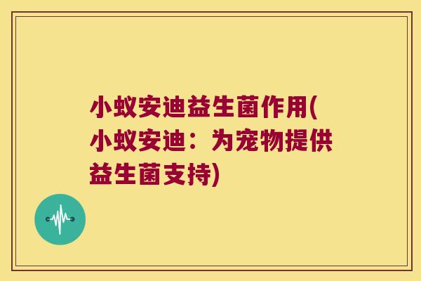 小蚁安迪益生菌作用(小蚁安迪：为宠物提供益生菌支持)