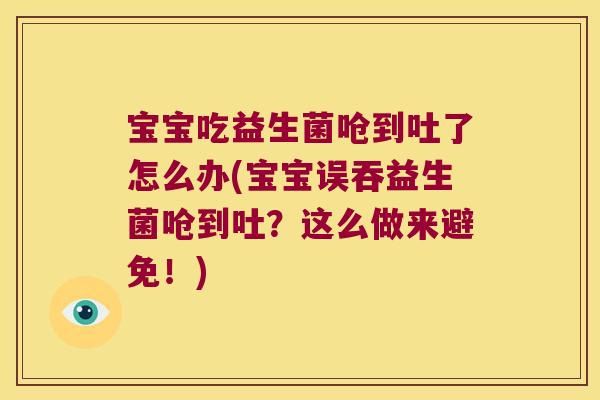 宝宝吃益生菌呛到吐了怎么办(宝宝误吞益生菌呛到吐？这么做来避免！)