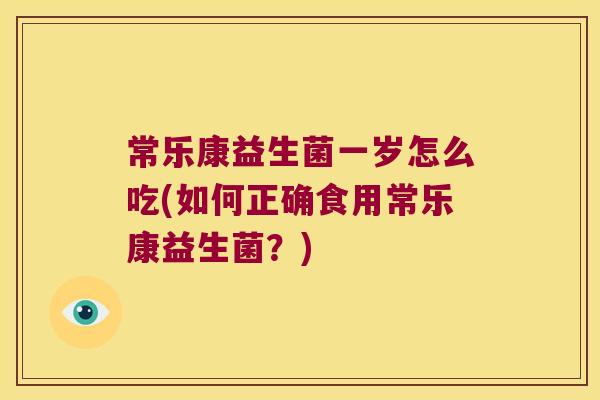 常乐康益生菌一岁怎么吃(如何正确食用常乐康益生菌？)