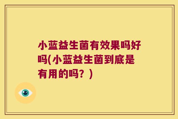 小蓝益生菌有效果吗好吗(小蓝益生菌到底是有用的吗？)