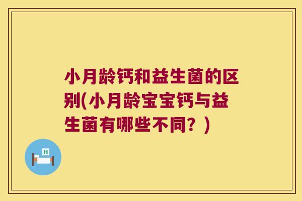 小月龄钙和益生菌的区别(小月龄宝宝钙与益生菌有哪些不同？)