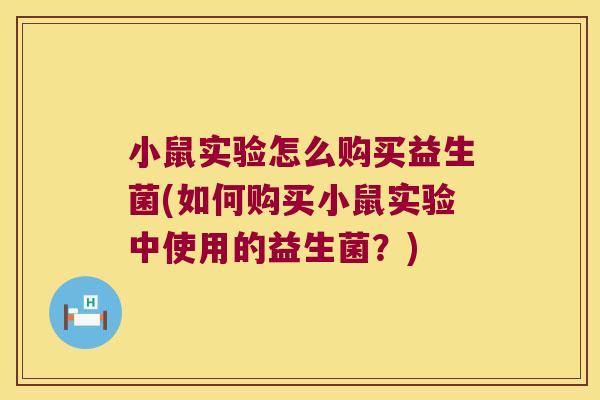 小鼠实验怎么购买益生菌(如何购买小鼠实验中使用的益生菌?) 小鼠实验怎么购买益生菌(如何购买小鼠实验中使用的益生菌?)