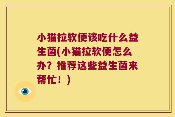 小猫拉软便该吃什么益生菌(小猫拉软便怎么办？推荐这些益生菌来帮忙！)