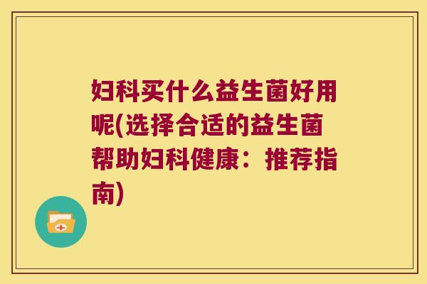 买什么益生菌好用呢(选择合适的益生菌帮助健康:推荐指南) 买什么益生菌好用呢(选择合适的益生菌帮助健康:推荐指南)
