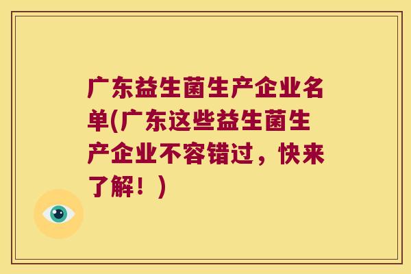 广东益生菌生产企业名单(广东这些益生菌生产企业不容错过，快来了解！)