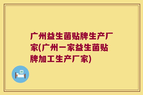 广州益生菌贴牌生产厂家(广州一家益生菌贴牌加工生产厂家)