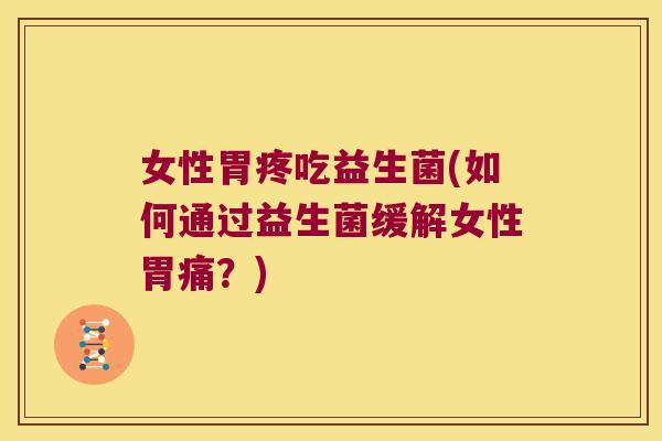 女性胃疼吃益生菌(如何通过益生菌缓解女性胃痛？)