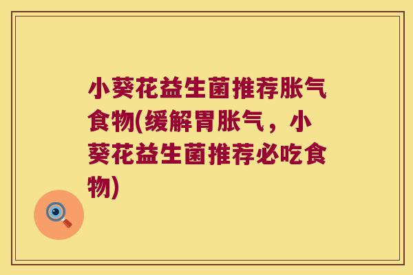小葵花益生菌推荐胀气食物(缓解胃胀气，小葵花益生菌推荐必吃食物)