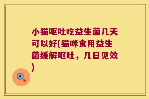 小猫呕吐吃益生菌几天可以好(猫咪食用益生菌缓解呕吐，几日见效)