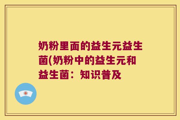奶粉里面的益生元益生菌(奶粉中的益生元和益生菌：知识普及