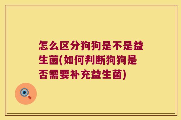 怎么区分狗狗是不是益生菌(如何判断狗狗是否需要补充益生菌)