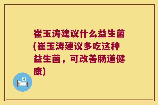 崔玉涛建议什么益生菌(崔玉涛建议多吃这种益生菌，可改善肠道健康)