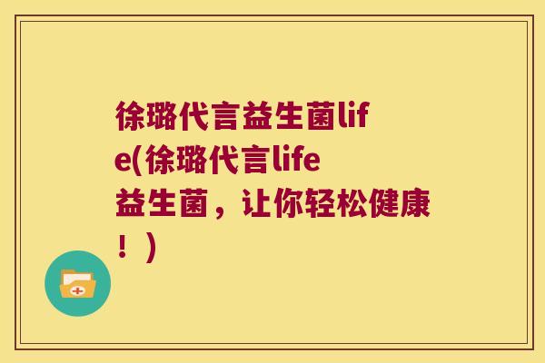 徐璐代言益生菌life(徐璐代言life益生菌，让你轻松健康！)