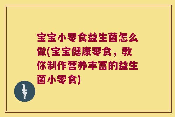 宝宝小零食益生菌怎么做(宝宝健康零食，教你制作营养丰富的益生菌小零食)