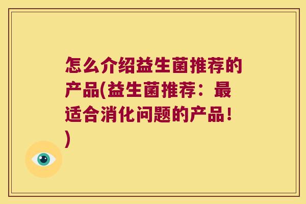 怎么介绍益生菌推荐的产品(益生菌推荐：最适合消化问题的产品！)