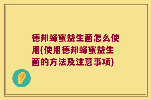 德邦蜂蜜益生菌怎么使用(使用德邦蜂蜜益生菌的方法及注意事项)