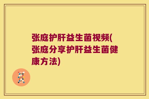 张庭护肝益生菌视频(张庭分享护肝益生菌健康方法)