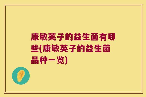 康敏英子的益生菌有哪些(康敏英子的益生菌品种一览)