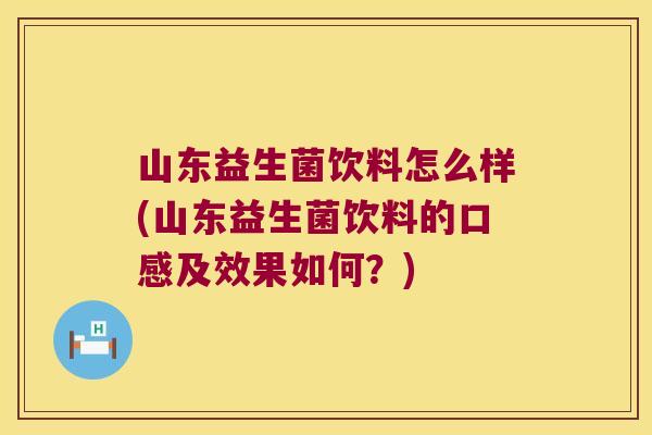 山东益生菌饮料怎么样(山东益生菌饮料的口感及效果如何？)