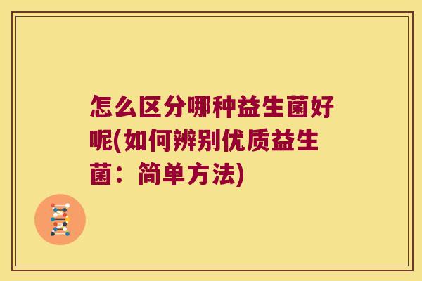 怎么区分哪种益生菌好呢(如何辨别优质益生菌：简单方法)
