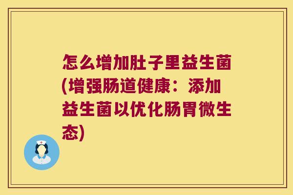 怎么增加肚子里益生菌(增强肠道健康：添加益生菌以优化肠胃微生态)