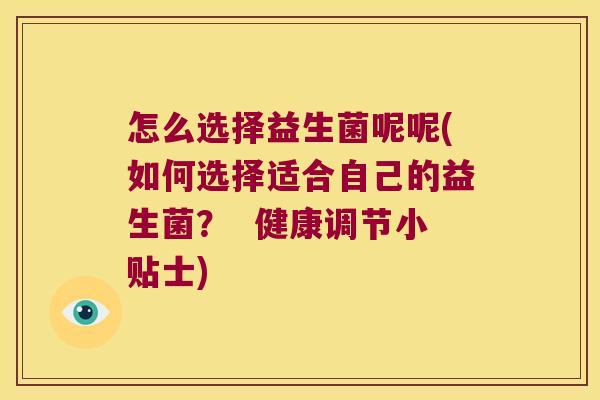 怎么选择益生菌呢呢(如何选择适合自己的益生菌？  健康调节小贴士)