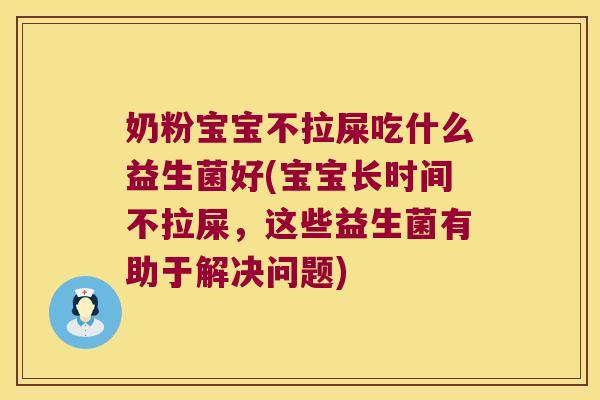 奶粉宝宝不拉屎吃什么益生菌好(宝宝长时间不拉屎，这些益生菌有助于解决问题)