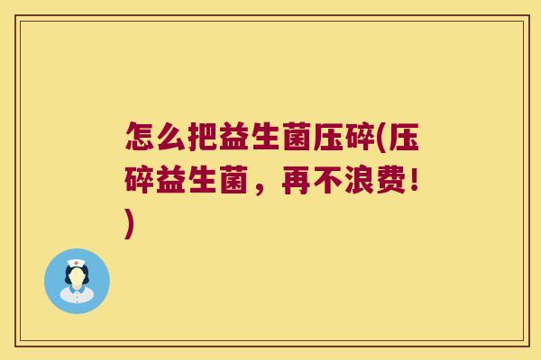 怎么把益生菌压碎(压碎益生菌，再不浪费！)