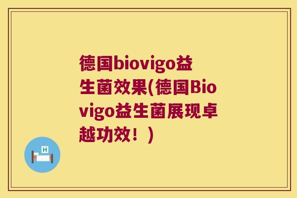 德国biovigo益生菌效果(德国Biovigo益生菌展现卓越功效!) 德国biovigo益生菌效果(德国Biovigo益生菌展现卓越功效!)