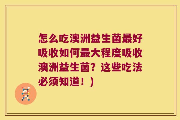 怎么吃澳洲益生菌最好吸收如何最大程度吸收澳洲益生菌？这些吃法必须知道！)