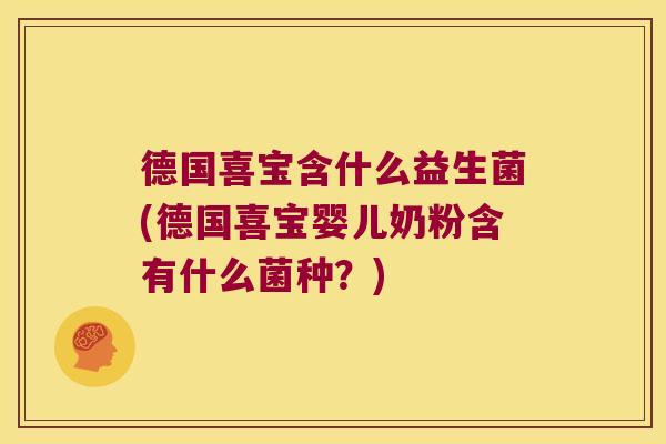 德国喜宝含什么益生菌(德国喜宝婴儿奶粉含有什么菌种？)