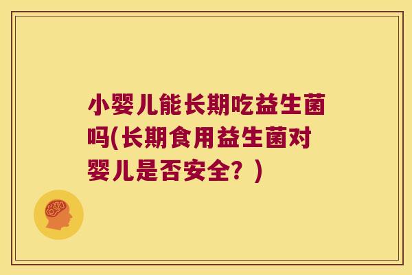 小婴儿能长期吃益生菌吗(长期食用益生菌对婴儿是否安全？)
