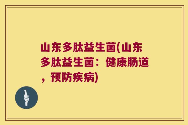 山东多肽益生菌(山东多肽益生菌：健康肠道，预防疾病)