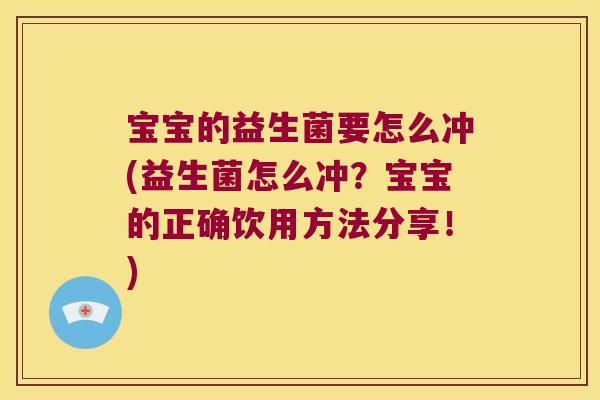 宝宝的益生菌要怎么冲(益生菌怎么冲？宝宝的正确饮用方法分享！)