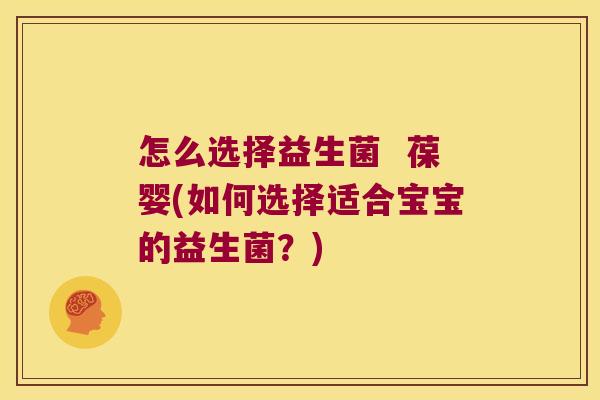 怎么选择益生菌  葆婴(如何选择适合宝宝的益生菌？)
