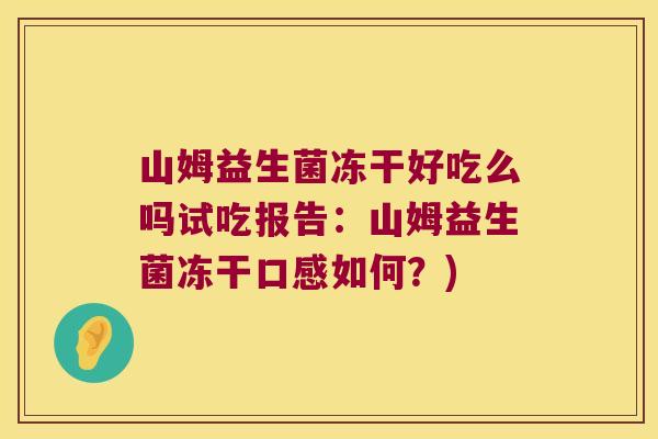 山姆益生菌冻干好吃么吗试吃报告：山姆益生菌冻干口感如何？)