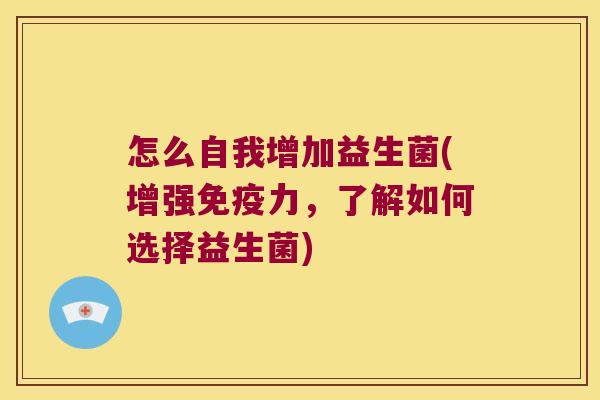 怎么自我增加益生菌(增强免疫力，了解如何选择益生菌)