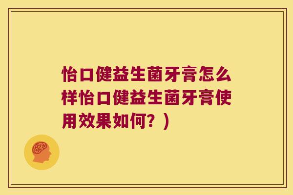 怡口健益生菌牙膏怎么样怡口健益生菌牙膏使用效果如何？)