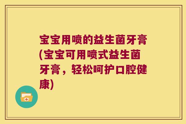 宝宝用喷的益生菌牙膏(宝宝可用喷式益生菌牙膏，轻松呵护口腔健康)